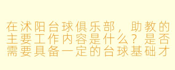 在沭阳台球俱乐部，助教的主要工作内容是什么？是否需要具备一定的台球基础才能应聘？