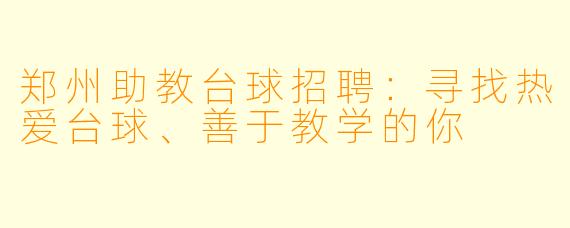 郑州助教台球招聘：寻找热爱台球、善于教学的你