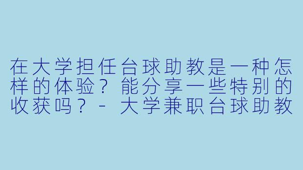在大学担任台球助教是一种怎样的体验？能分享一些特别的收获吗？-大学兼职台球助教