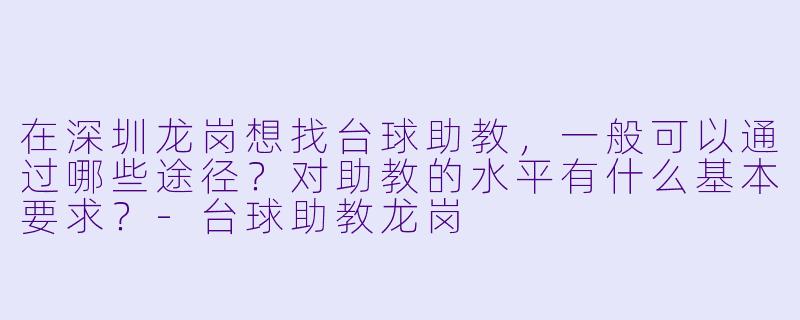 在深圳龙岗想找台球助教，一般可以通过哪些途径？对助教的水平有什么基本要求？-台球助教龙岗