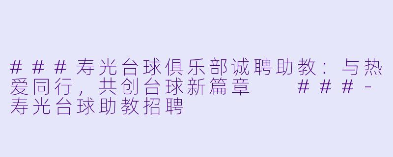 ###寿光台球俱乐部诚聘助教：与热爱同行，共创台球新篇章

###-寿光台球助教招聘