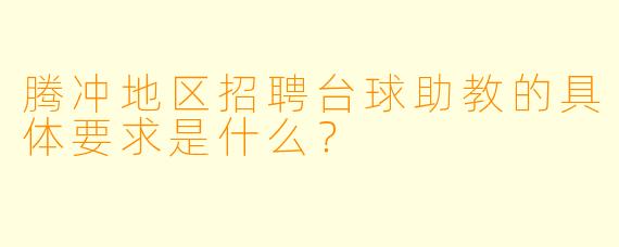 腾冲地区招聘台球助教的具体要求是什么？