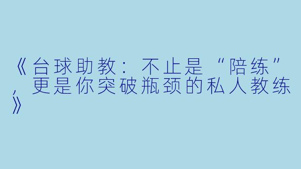《台球助教：不止是“陪练”，更是你突破瓶颈的私人教练》