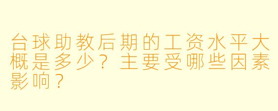 台球助教后期的工资水平大概是多少？主要受哪些因素影响？