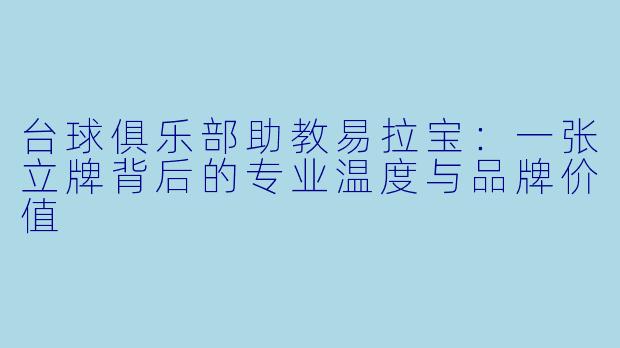 台球俱乐部助教易拉宝：一张立牌背后的专业温度与品牌价值