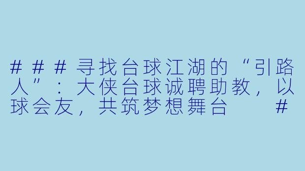 ###寻找台球江湖的“引路人”:大侠台球诚聘助教,以球会友,共筑梦想舞台
####-大侠台球助教招聘