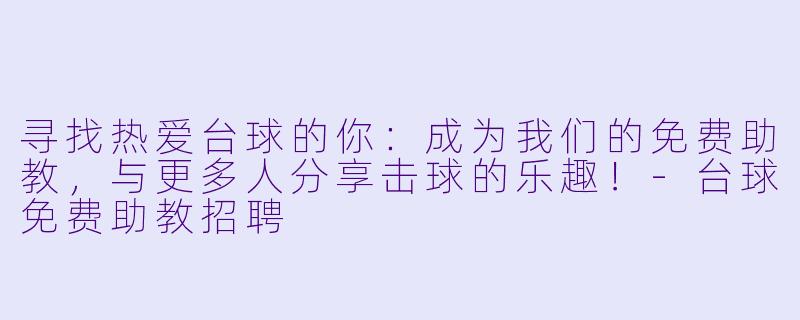 寻找热爱台球的你：成为我们的免费助教，与更多人分享击球的乐趣！-台球免费助教招聘