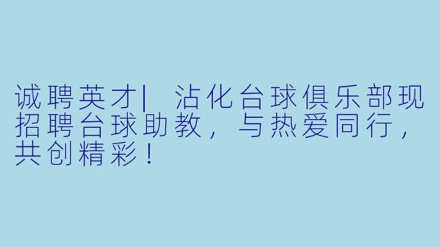 诚聘英才|沾化台球俱乐部现招聘台球助教，与热爱同行，共创精彩！