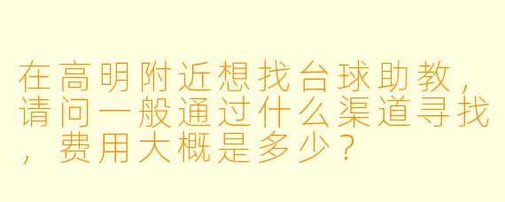 在高明附近想找台球助教，请问一般通过什么渠道寻找，费用大概是多少？