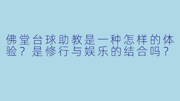 佛堂台球助教是一种怎样的体验？是修行与娱乐的结合吗？