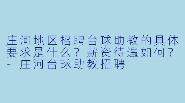 庄河地区招聘台球助教的具体要求是什么？薪资待遇如何？