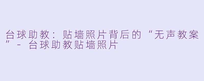 台球助教：贴墙照片背后的“无声教案”-台球助教贴墙照片