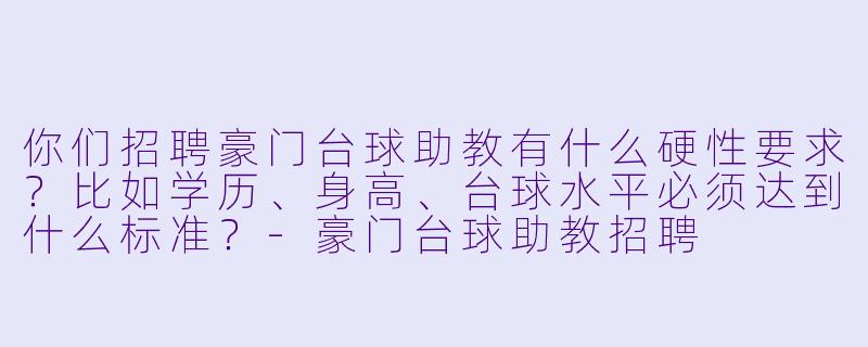 你们招聘豪门台球助教有什么硬性要求？比如学历、身高、台球水平必须达到什么标准？-豪门台球助教招聘