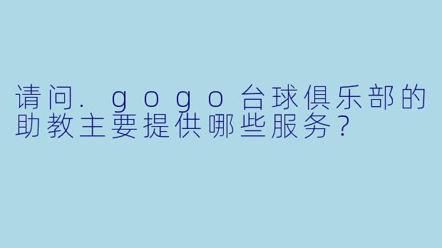 请问.gogo台球俱乐部的助教主要提供哪些服务？