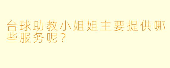 台球助教小姐姐主要提供哪些服务呢？
