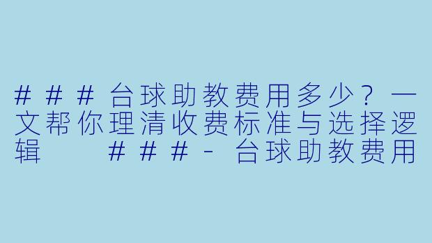 ###台球助教费用多少？一文帮你理清收费标准与选择逻辑

###-台球助教费用多少