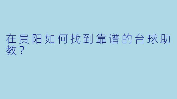 在贵阳如何找到靠谱的台球助教？