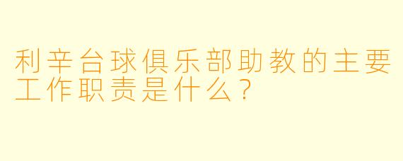 利辛台球俱乐部助教的主要工作职责是什么?