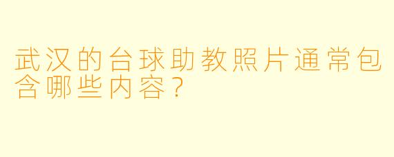 武汉的台球助教照片通常包含哪些内容？