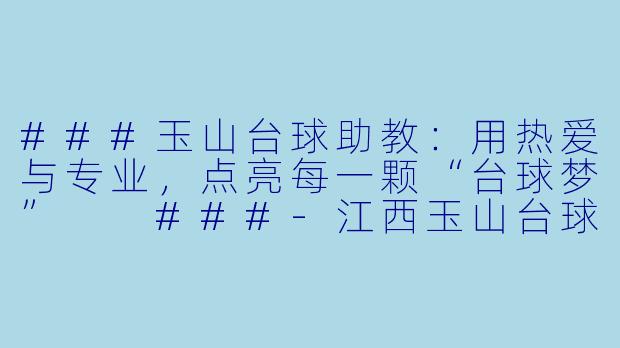 ###玉山台球助教：用热爱与专业，点亮每一颗“台球梦”

###-江西玉山台球助教