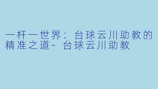 一杆一世界：台球云川助教的精准之道-台球云川助教