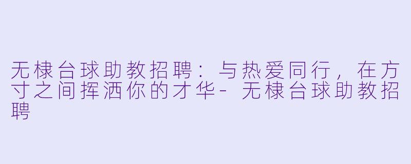 无棣台球助教招聘：与热爱同行，在方寸之间挥洒你的才华-无棣台球助教招聘
