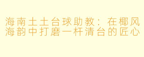 海南土土台球助教：在椰风海韵中打磨一杆清台的匠心