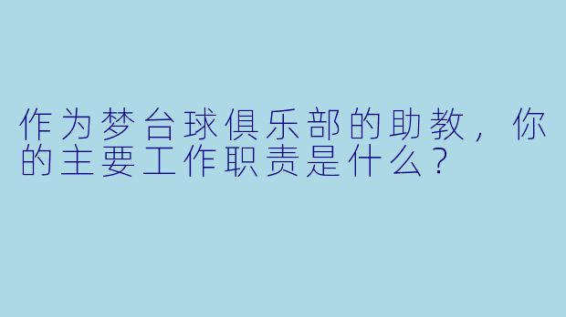 作为梦台球俱乐部的助教，你的主要工作职责是什么？