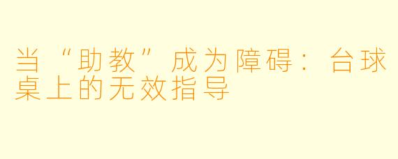 当“助教”成为障碍：台球桌上的无效指导