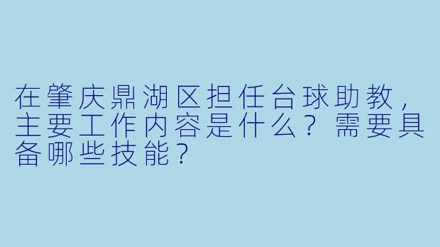 在肇庆鼎湖区担任台球助教，主要工作内容是什么？需要具备哪些技能？