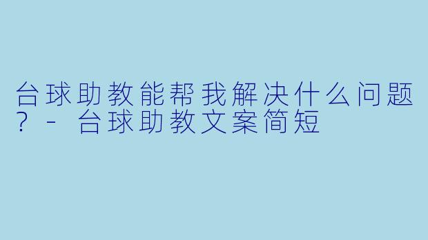 台球助教能帮我解决什么问题？-台球助教文案简短