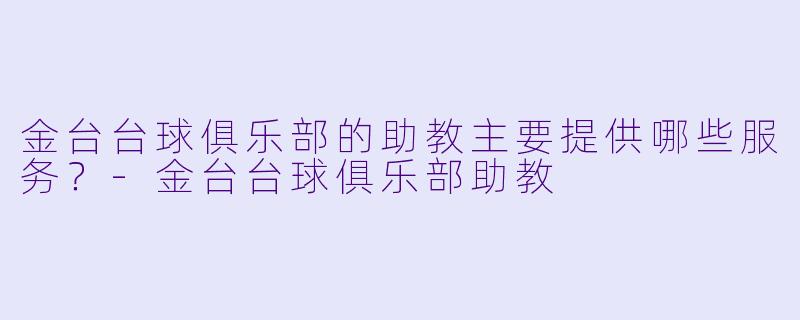 金台台球俱乐部的助教主要提供哪些服务？-金台台球俱乐部助教