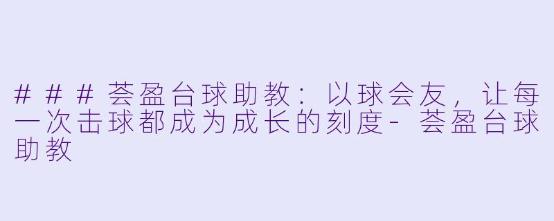 ###荟盈台球助教：以球会友，让每一次击球都成为成长的刻度-荟盈台球助教