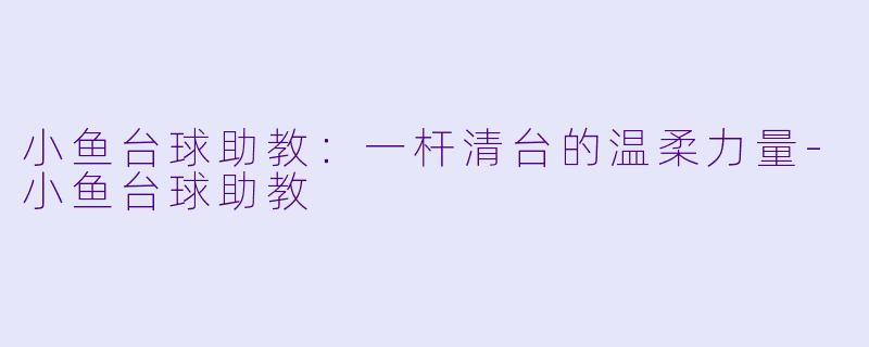 小鱼台球助教：一杆清台的温柔力量-小鱼台球助教