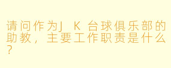 请问作为JK台球俱乐部的助教，主要工作职责是什么？