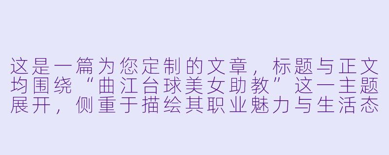 这是一篇为您定制的文章，标题与正文均围绕“曲江台球美女助教”这一主题展开，侧重于描绘其职业魅力与生活态度。

曲江台球厅的“杆”上玫瑰：她们不只是颜值担当，更是你球技的“点金手”-曲江台球美女助教