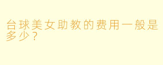 台球美女助教的费用一般是多少？
