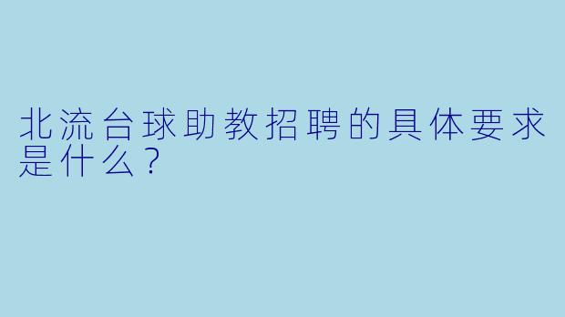 北流台球助教招聘的具体要求是什么？