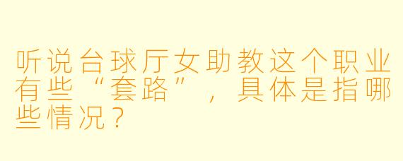 听说台球厅女助教这个职业有些“套路”，具体是指哪些情况？