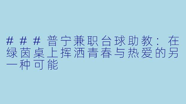 ###普宁兼职台球助教：在绿茵桌上挥洒青春与热爱的另一种可能