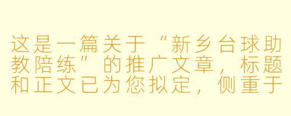 这是一篇关于“新乡台球助教陪练”的推广文章，标题和正文已为您拟定，侧重于体现专业度与本地化服务。

新乡台球新风尚：从“野路子”到“准职业”，助教陪练正在改变你的击球轨迹