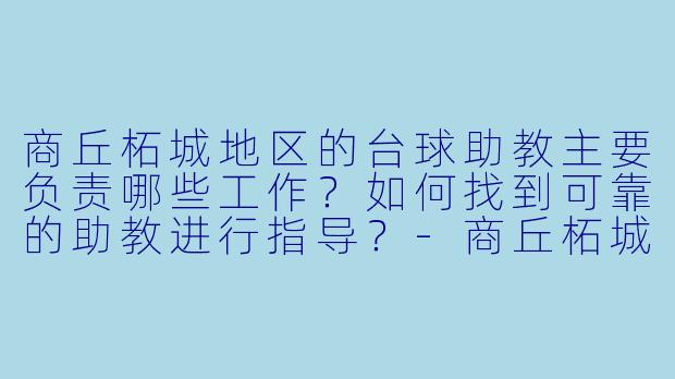 商丘柘城地区的台球助教主要负责哪些工作？如何找到可靠的助教进行指导？-商丘柘城台球助教