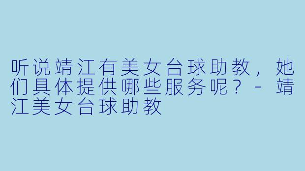 听说靖江有美女台球助教，她们具体提供哪些服务呢？-靖江美女台球助教