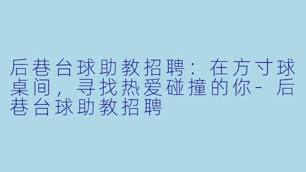 后巷台球助教招聘：在方寸球桌间，寻找热爱碰撞的你-后巷台球助教招聘