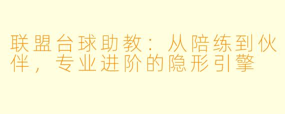 联盟台球助教：从陪练到伙伴，专业进阶的隐形引擎