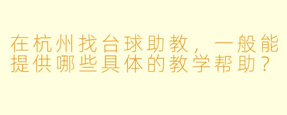 在杭州找台球助教，一般能提供哪些具体的教学帮助？