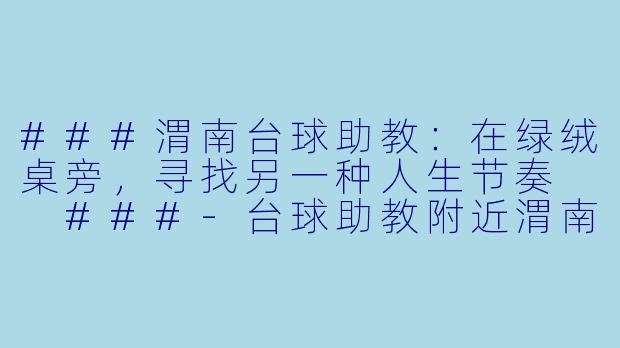 ###渭南台球助教：在绿绒桌旁，寻找另一种人生节奏

###-台球助教附近渭南