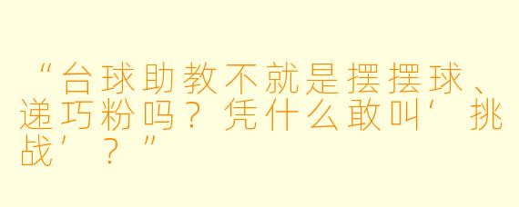 “台球助教不就是摆摆球、递巧粉吗？凭什么敢叫‘挑战’？”