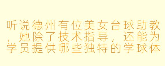 听说德州有位美女台球助教，她除了技术指导，还能为学员提供哪些独特的学球体验？
