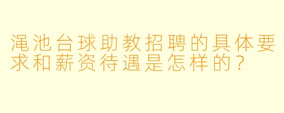 渑池台球助教招聘的具体要求和薪资待遇是怎样的?